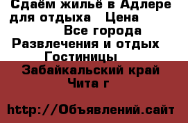 Сдаём жильё в Адлере для отдыха › Цена ­ 550-600 - Все города Развлечения и отдых » Гостиницы   . Забайкальский край,Чита г.